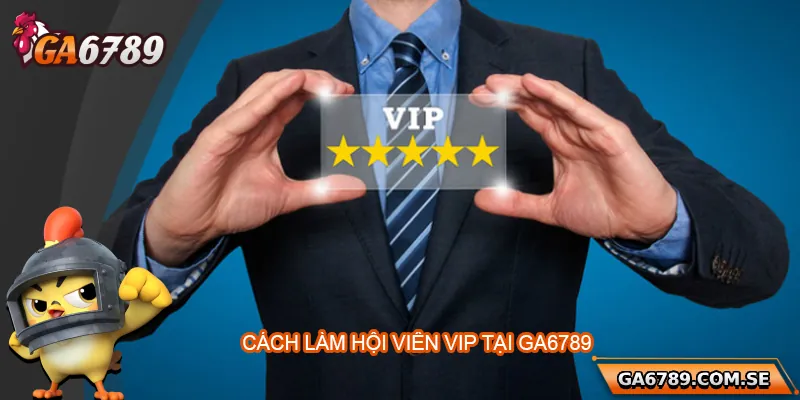 Vip Ga6789 – Đặc Quyền Dành Riêng Cho Người Chơi Đẳng Cấp 3 Hướng dẫn cách trở thành hội viên VIP tại Ga6789