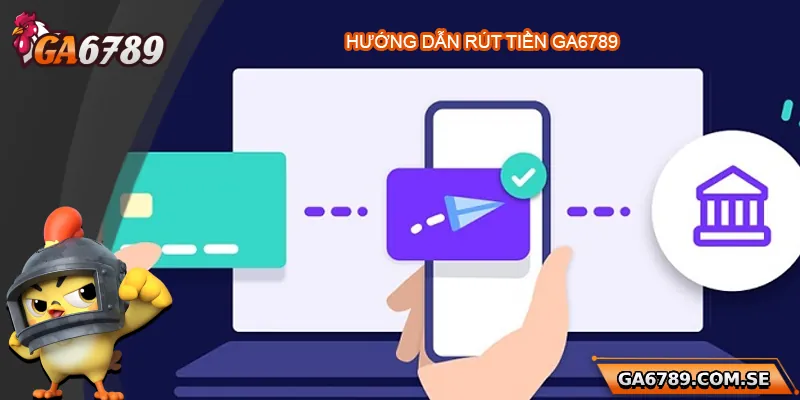 Hướng dẫn chi tiết cách rút tiền Ga6789