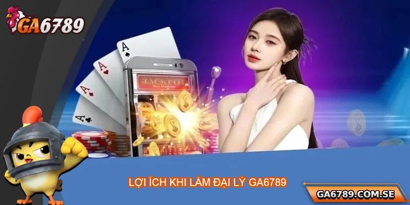 Lợi ích nhận được khi làm đại lý Ga6789