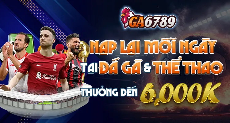 nạp lại mỗi ngày thưởng lên đến 6 triệu